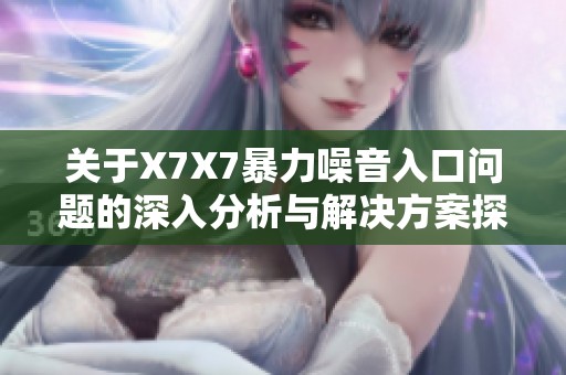 关于X7X7暴力噪音入口问题的深入分析与解决方案探讨