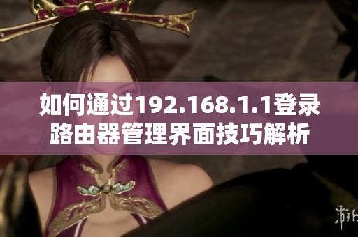 如何通过192.168.1.1登录路由器管理界面技巧解析