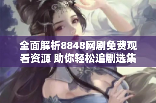 全面解析8848网剧免费观看资源 助你轻松追剧选集