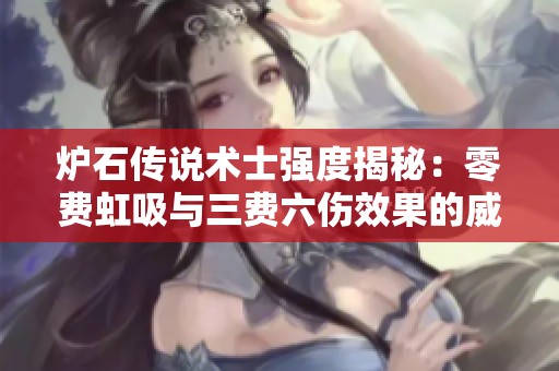 炉石传说术士强度揭秘：零费虹吸与三费六伤效果的威力分析