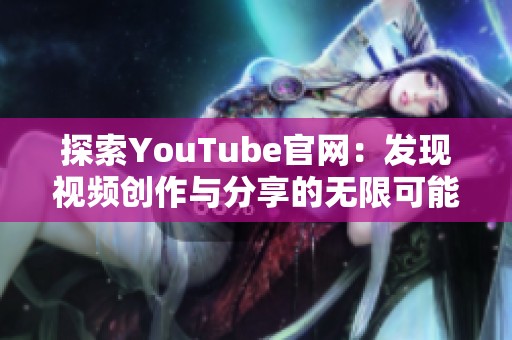 探索YouTube官网：发现视频创作与分享的无限可能