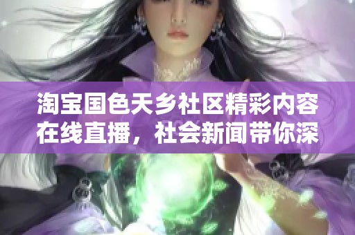 淘宝国色天乡社区精彩内容在线直播，社会新闻带你深入了解