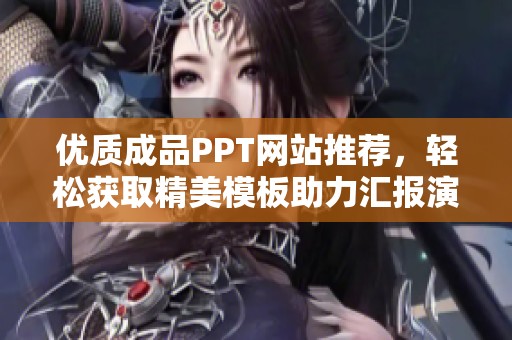 优质成品PPT网站推荐，轻松获取精美模板助力汇报演示