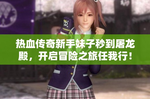 热血传奇新手妹子秒到屠龙殿，开启冒险之旅任我行！