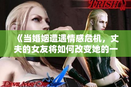 《当婚姻遭遇情感危机，丈夫的女友将如何改变她的一切》