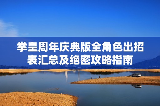 拳皇周年庆典版全角色出招表汇总及绝密攻略指南