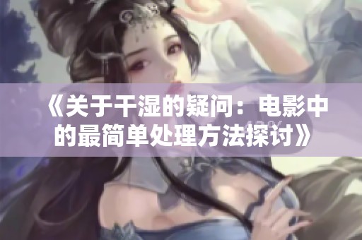 《关于干湿的疑问：电影中的最简单处理方法探讨》