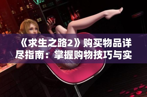 《求生之路2》购买物品详尽指南：掌握购物技巧与实用要点攻略分享
