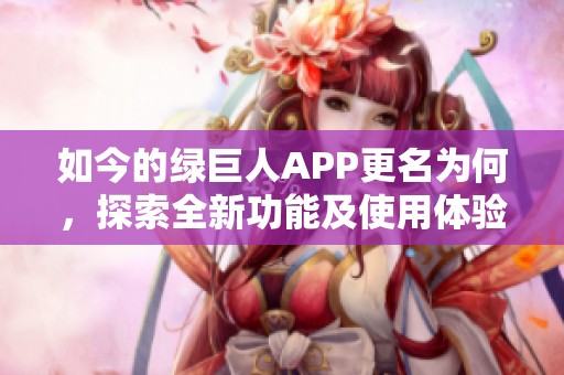 如今的绿巨人APP更名为何，探索全新功能及使用体验