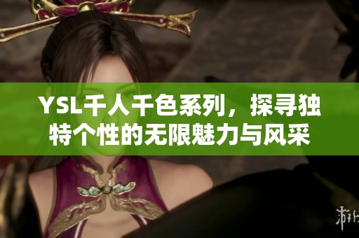 YSL千人千色系列，探寻独特个性的无限魅力与风采