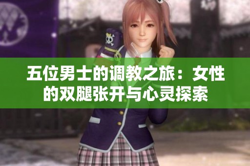 五位男士的调教之旅：女性的双腿张开与心灵探索
