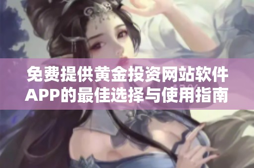 免费提供黄金投资网站软件APP的最佳选择与使用指南