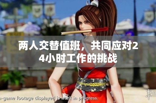 两人交替值班，共同应对24小时工作的挑战