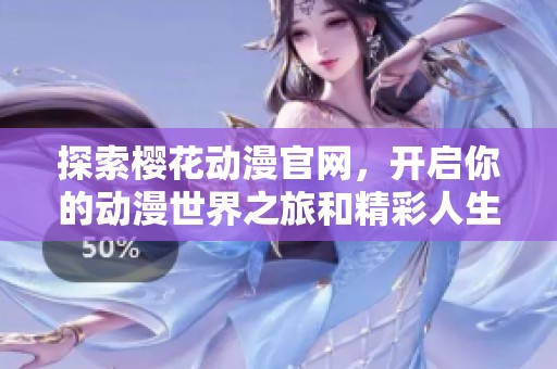 探索樱花动漫官网，开启你的动漫世界之旅和精彩人生