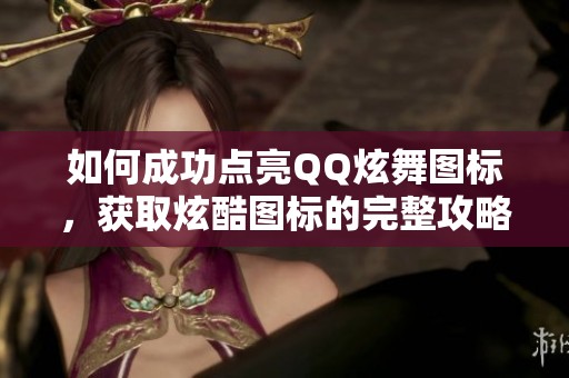 如何成功点亮QQ炫舞图标，获取炫酷图标的完整攻略分享
