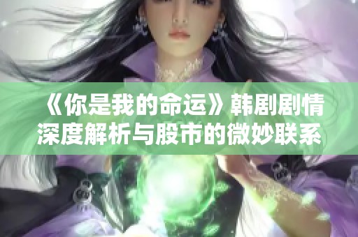 《你是我的命运》韩剧剧情深度解析与股市的微妙联系