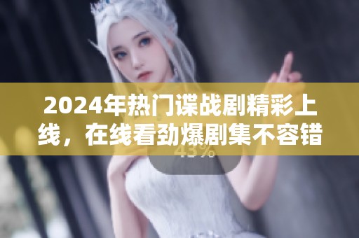 2024年热门谍战剧精彩上线，在线看劲爆剧集不容错过