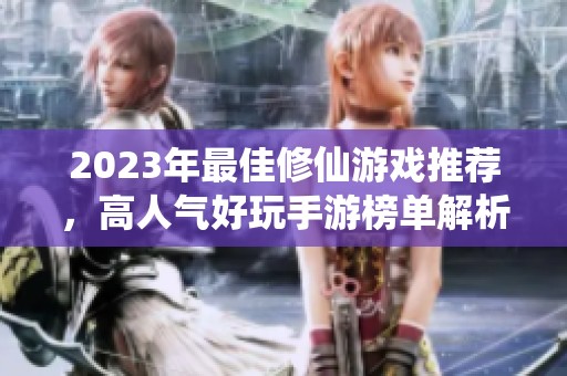 2023年最佳修仙游戏推荐，高人气好玩手游榜单解析