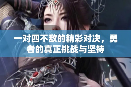 一对四不敌的精彩对决，勇者的真正挑战与坚持