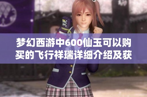 梦幻西游中600仙玉可以购买的飞行祥瑞详细介绍及获取方式