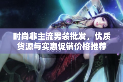时尚非主流男装批发，优质货源与实惠促销价格推荐