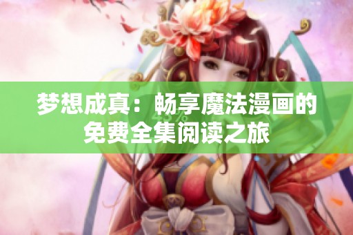 梦想成真：畅享魔法漫画的免费全集阅读之旅