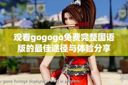 观看gogogo免费完整国语版的最佳途径与体验分享