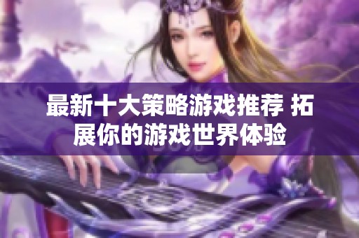 最新十大策略游戏推荐 拓展你的游戏世界体验