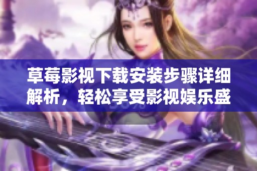 草莓影视下载安装步骤详细解析，轻松享受影视娱乐盛宴
