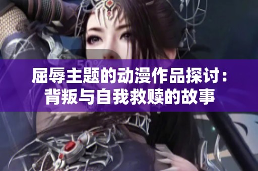 屈辱主题的动漫作品探讨：背叛与自我救赎的故事