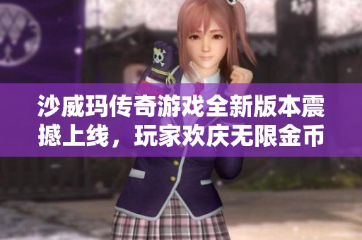 沙威玛传奇游戏全新版本震撼上线，玩家欢庆无限金币盛宴