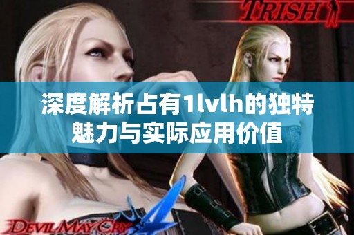 深度解析占有1lvlh的独特魅力与实际应用价值