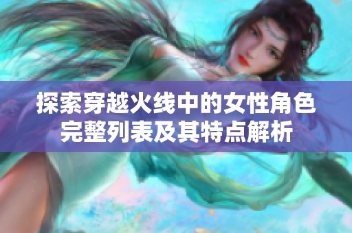 探索穿越火线中的女性角色完整列表及其特点解析