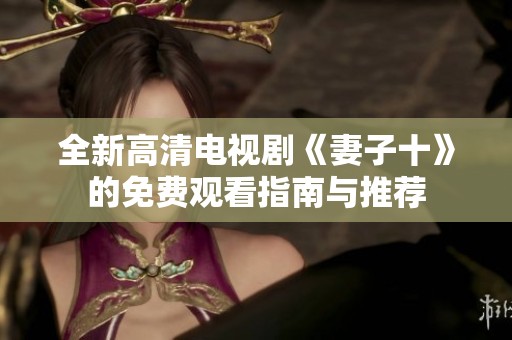 全新高清电视剧《妻子十》的免费观看指南与推荐