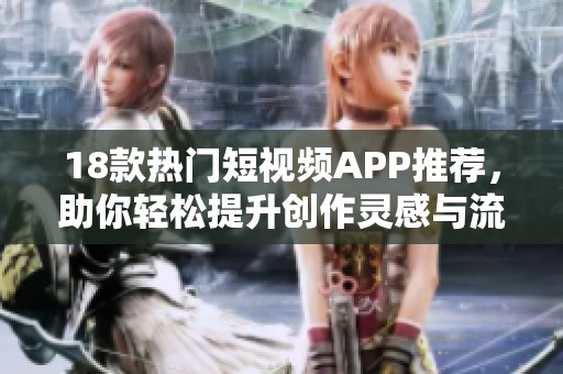 18款热门短视频APP推荐，助你轻松提升创作灵感与流量