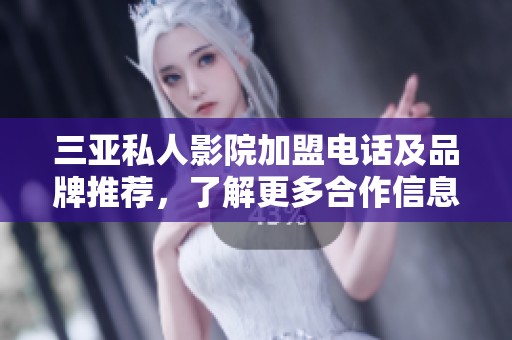三亚私人影院加盟电话及品牌推荐，了解更多合作信息