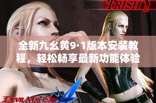 全新九幺黄9·1版本安装教程，轻松畅享最新功能体验