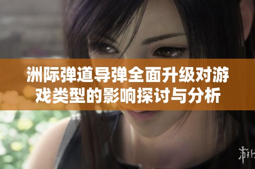 洲际弹道导弹全面升级对游戏类型的影响探讨与分析