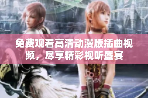 免费观看高清动漫版插曲视频，尽享精彩视听盛宴