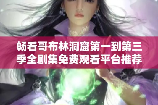 畅看哥布林洞窟第一到第三季全剧集免费观看平台推荐