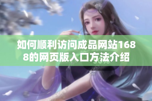 如何顺利访问成品网站1688的网页版入口方法介绍