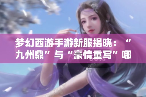 梦幻西游手游新服揭晓：“九州鼎”与“豪情重写”哪个更火？