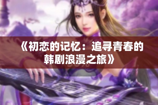 《初恋的记忆：追寻青春的韩剧浪漫之旅》