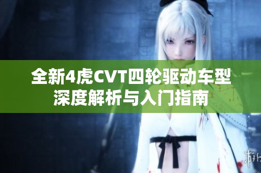全新4虎CVT四轮驱动车型深度解析与入门指南