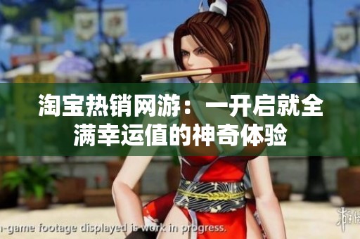 淘宝热销网游：一开启就全满幸运值的神奇体验