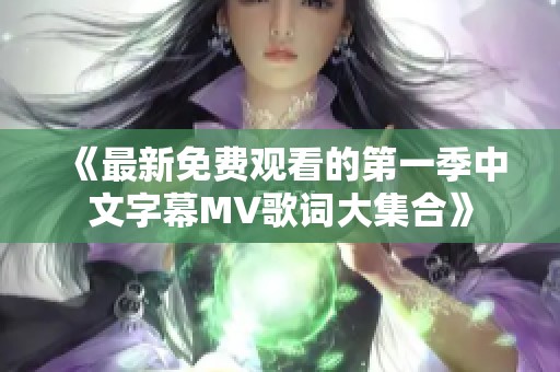 《最新免费观看的第一季中文字幕MV歌词大集合》