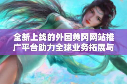 全新上线的外国黄冈网站推广平台助力全球业务拓展与品牌宣传