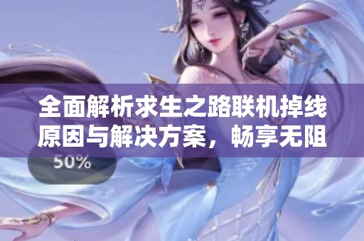 全面解析求生之路联机掉线原因与解决方案，畅享无阻游戏体验