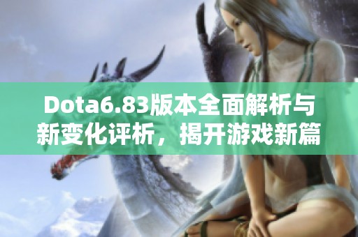 Dota6.83版本全面解析与新变化评析，揭开游戏新篇章