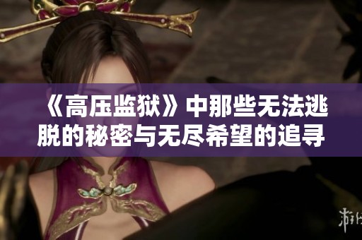 《高压监狱》中那些无法逃脱的秘密与无尽希望的追寻